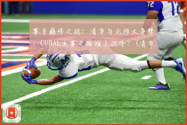 赛季巅峰之战：清华与北师大争锋，CUBAL决赛之路谁主沉浮？(清华北大cuba直播)