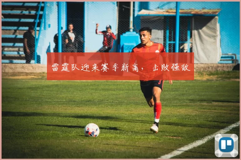 雷霆队迎来赛季新高，击败强敌